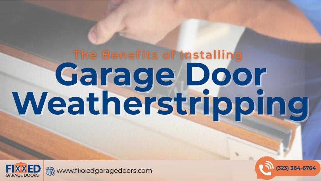 The Benefits of Installing Garage Door Weatherstripping